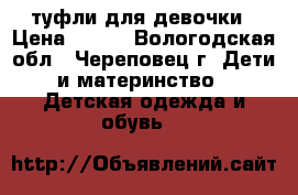 туфли для девочки › Цена ­ 250 - Вологодская обл., Череповец г. Дети и материнство » Детская одежда и обувь   